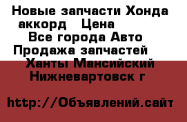 Новые запчасти Хонда аккорд › Цена ­ 3 000 - Все города Авто » Продажа запчастей   . Ханты-Мансийский,Нижневартовск г.